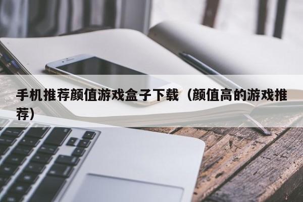 手机推荐颜值游戏盒子下载（颜值高的游戏推荐）