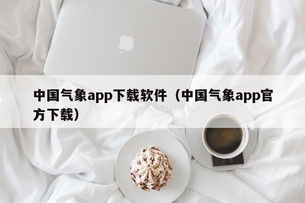 中国气象app下载软件(中国气象app官方下载)