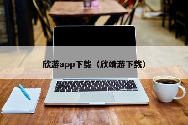 欣游app下载(欣靖游下载)