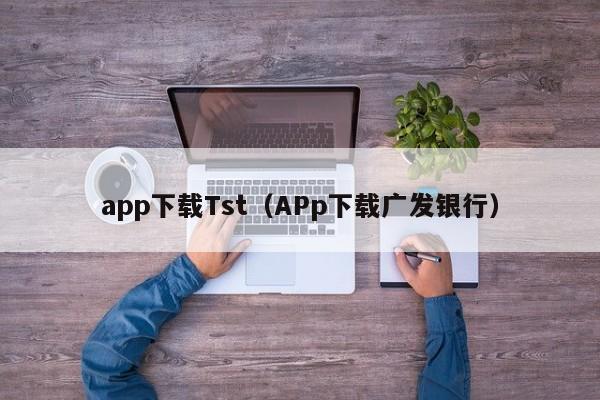 app下载Tst(APp下载广发银行)