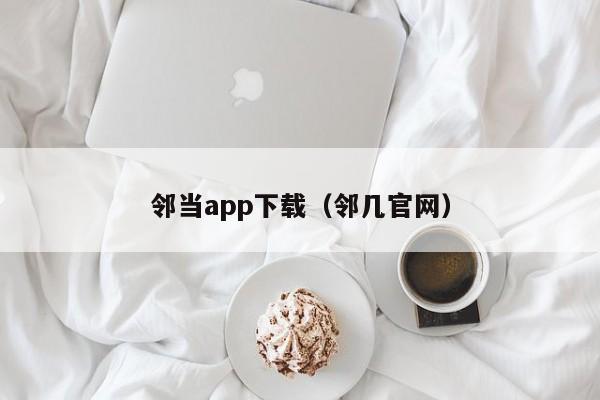 邻当app下载(邻几官网)