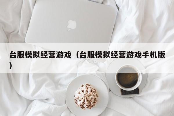 台服模拟经营游戏（台服模拟经营游戏手机版）