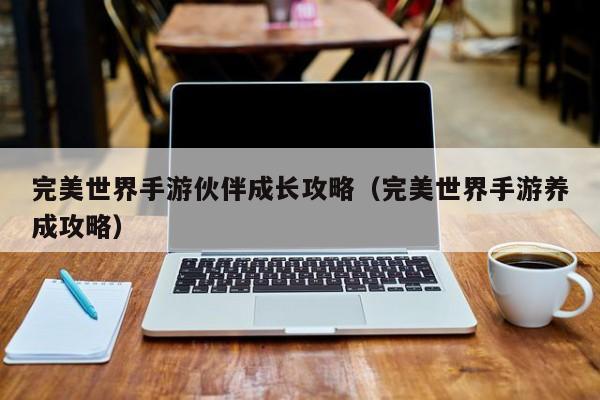 完美世界手游伙伴成长攻略（完美世界手游养成攻略）
