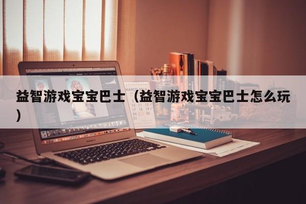 益智游戏宝宝巴士（益智游戏宝宝巴士怎么玩）