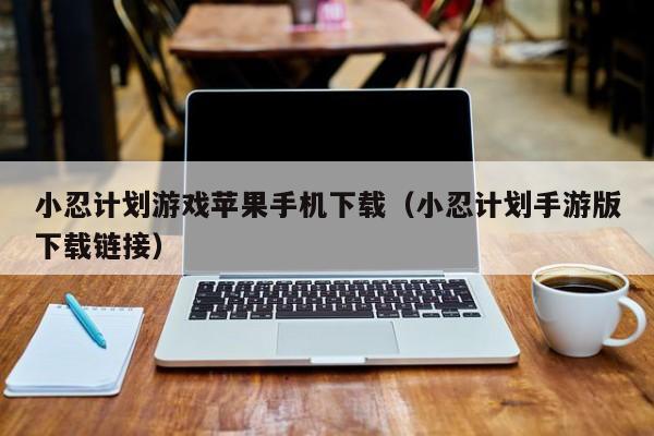 小忍计划游戏苹果手机下载（小忍计划手游版下载链接）