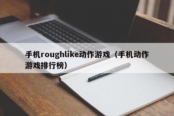 手机roughlike动作游戏（手机动作游戏排行榜）