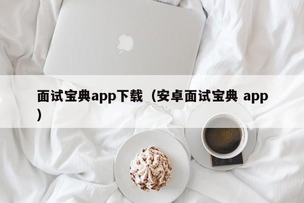 面试宝典app下载（安卓面试宝典 app）