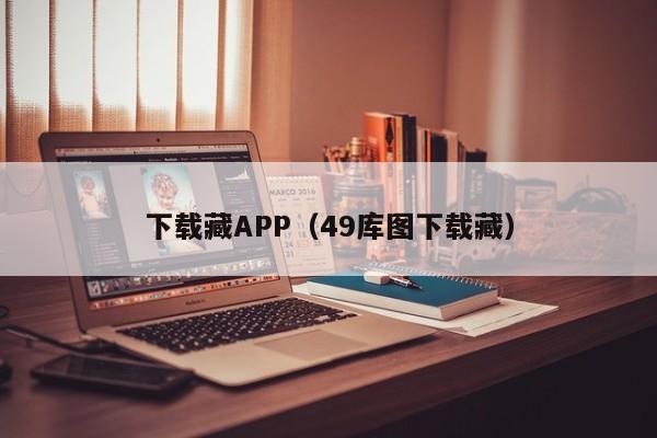 下载藏APP(49库图下载藏)