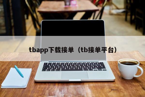tbapp下载接单（tb接单平台）