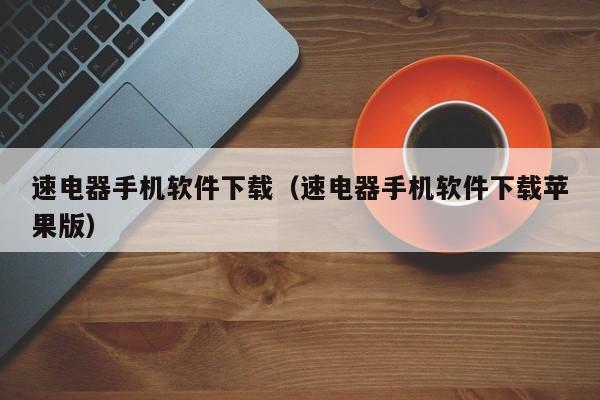 速电器手机软件下载(速电器手机软件下载苹果版)