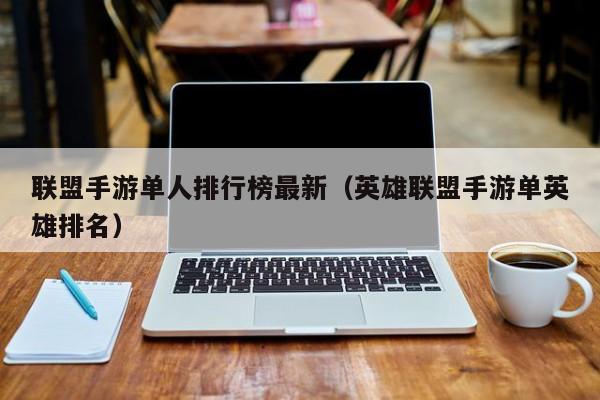 联盟手游单人排行榜最新（英雄联盟手游单英雄排名）