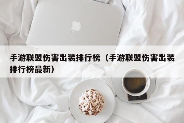 手游联盟伤害出装排行榜（手游联盟伤害出装排行榜最新）