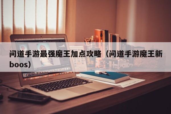 问道手游最强魔王加点攻略（问道手游魔王新boos）