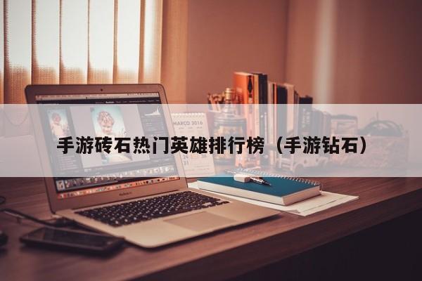 手游砖石热门英雄排行榜（手游钻石）