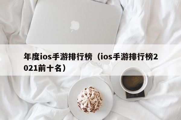 年度ios手游排行榜（ios手游排行榜2021前十名）