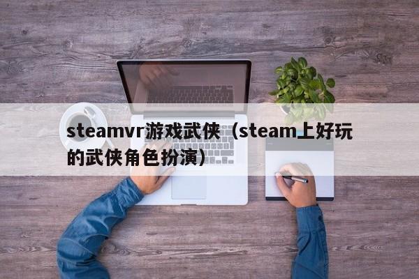 steamvr游戏武侠（steam上好玩的武侠角色扮演）
