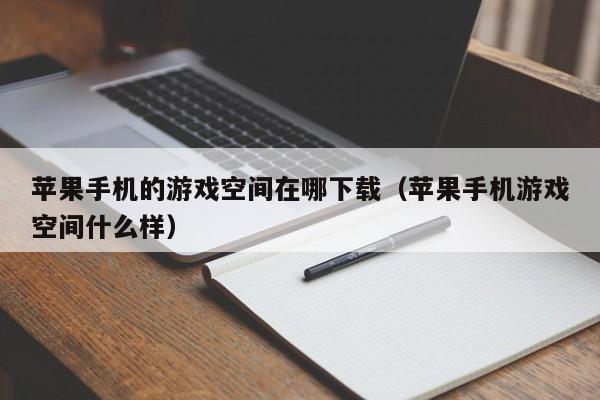 苹果手机的游戏空间在哪下载（苹果手机游戏空间什么样）