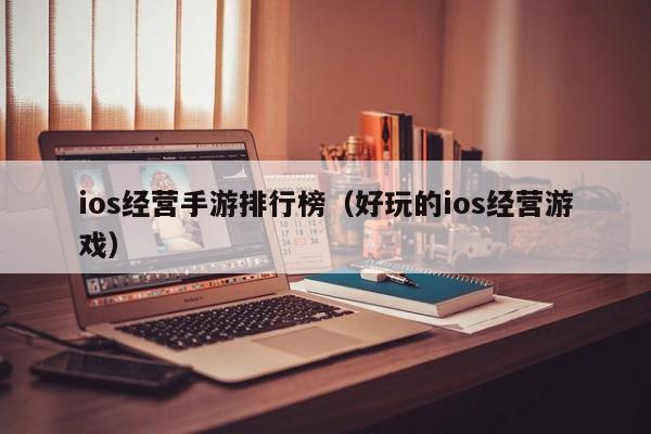 ios经营手游排行榜（好玩的ios经营游戏）