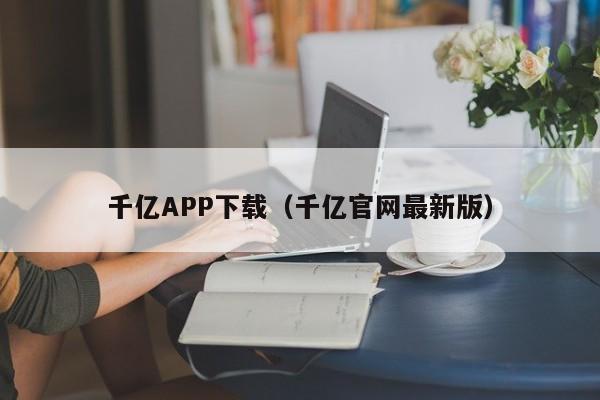 千亿APP下载(千亿官网最新版)