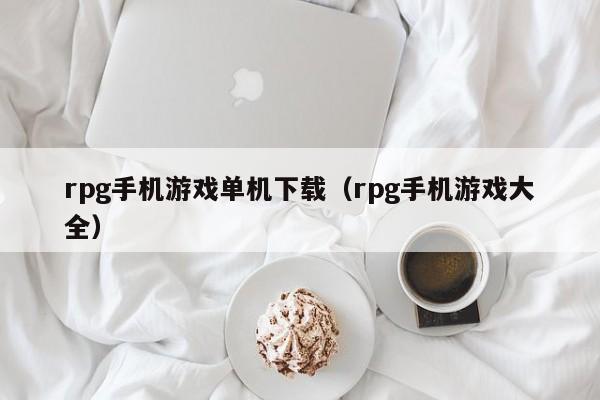 rpg手机游戏单机下载（rpg手机游戏大全）