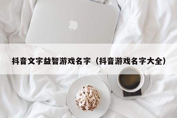 抖音文字益智游戏名字（抖音游戏名字大全）