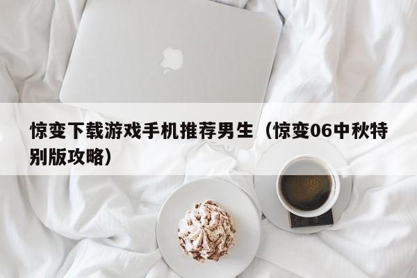 惊变下载游戏手机推荐男生（惊变06中秋特别版攻略）
