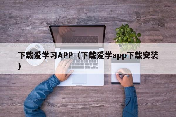 下载爱学习APP(下载爱学app下载安装)