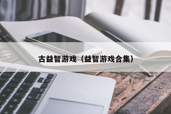 古益智游戏(益智游戏合集)