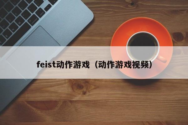 feist动作游戏（动作游戏视频）