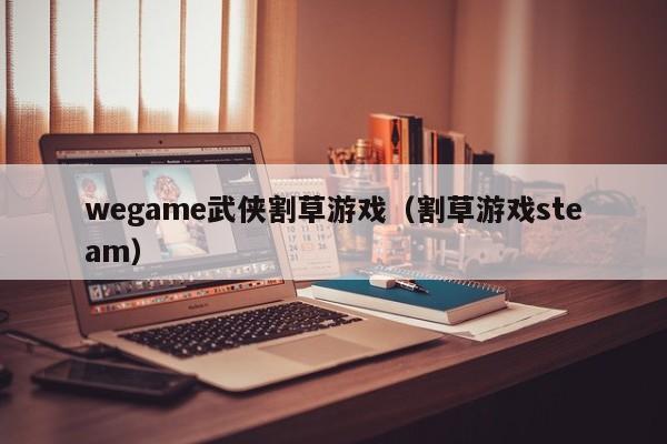 wegame武侠割草游戏（割草游戏steam）