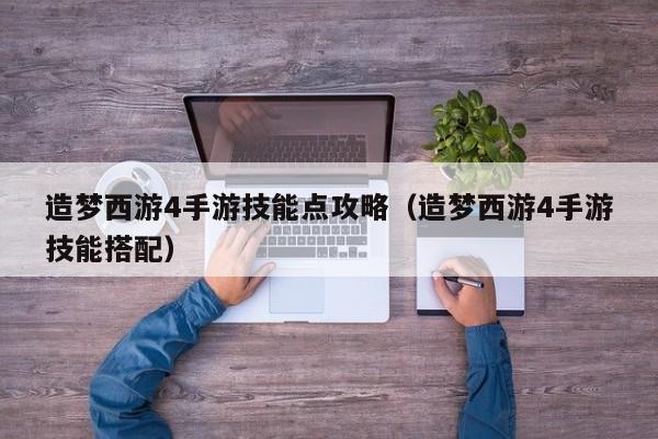造梦西游4手游技能点攻略（造梦西游4手游技能搭配）