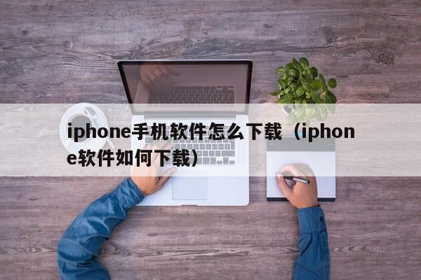 iphone手机软件怎么下载(iphone软件如何下载)