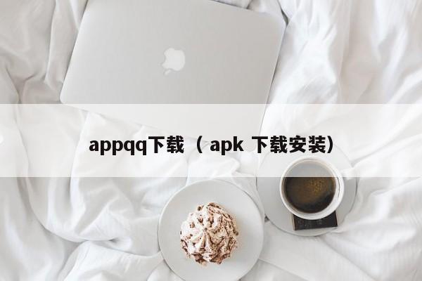 appqq下载( apk 下载安装)