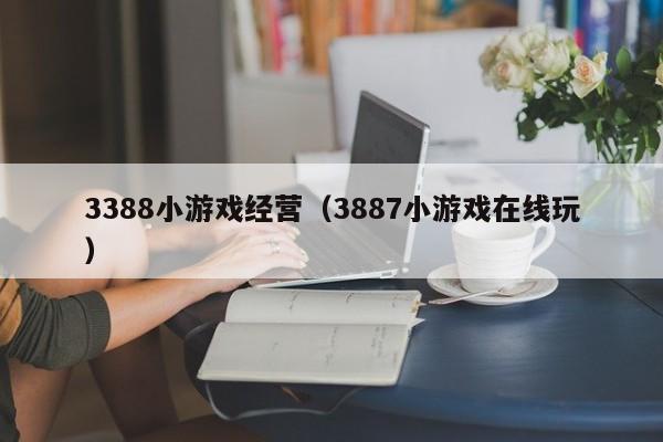 3388小游戏经营（3887小游戏在线玩）