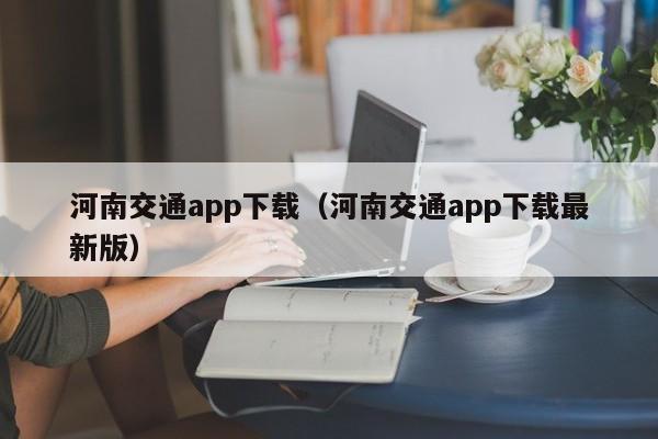 河南交通app下载(河南交通app下载最新版)