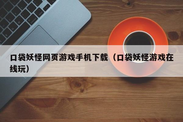 口袋妖怪网页游戏手机下载(口袋妖怪游戏在线玩)