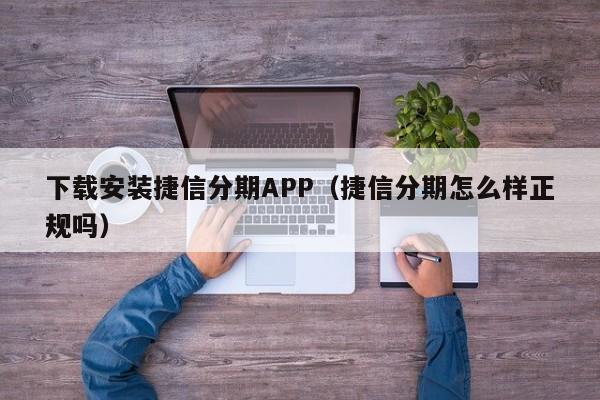 下载安装捷信分期APP(捷信分期怎么样正规吗)