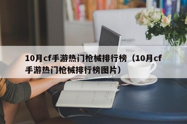 10月cf手游热门枪械排行榜(10月cf手游热门枪械排行榜图片)