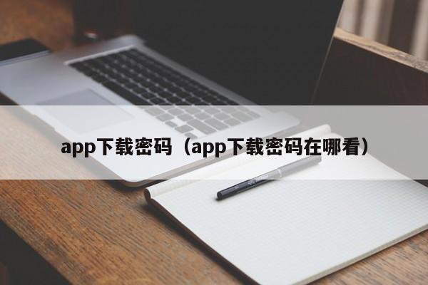 app下载密码(app下载密码在哪看)