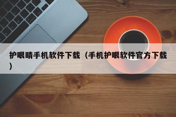 护眼睛手机软件下载(手机护眼软件官方下载)