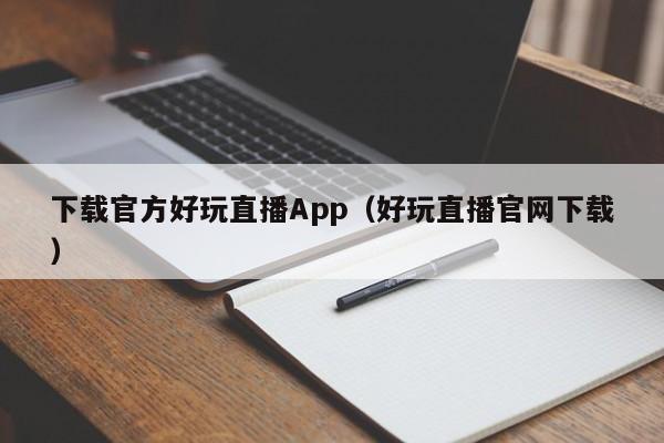 下载官方好玩直播App(好玩直播官网下载)