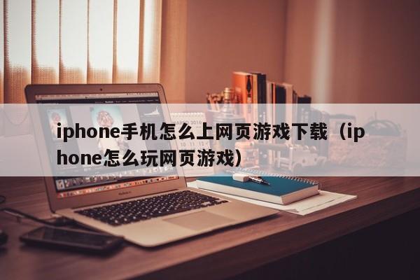 iphone手机怎么上网页游戏下载(iphone怎么玩网页游戏)