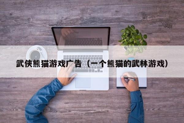 武侠熊猫游戏广告(一个熊猫的武林游戏)