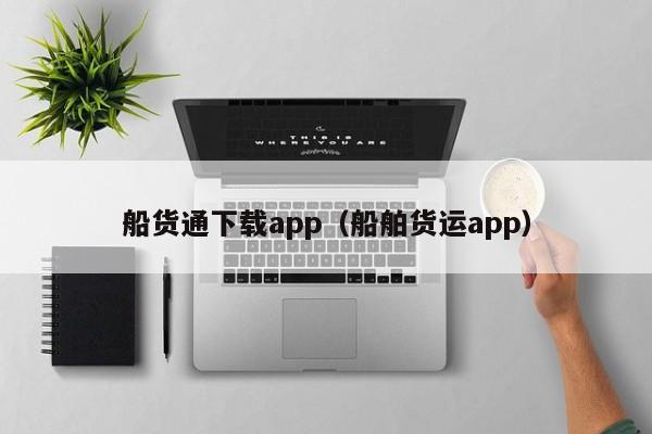 船货通下载app(船舶货运app)