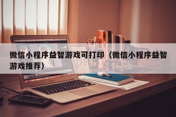 微信小程序益智游戏可打印（微信小程序益智游戏推荐）