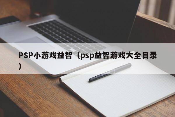 PSP小游戏益智（psp益智游戏大全目录）