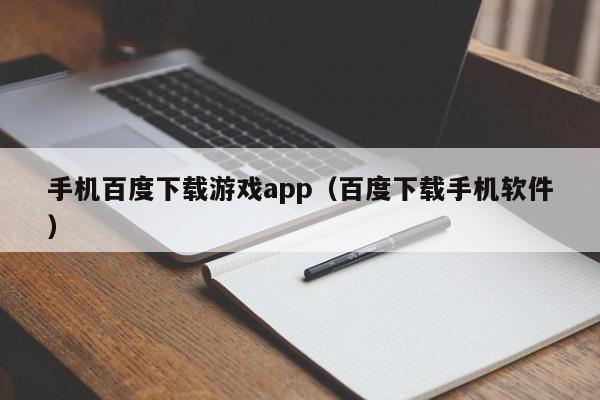 手机百度下载游戏app（百度下载手机软件）
