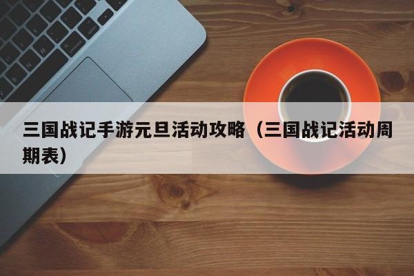 三国战记手游元旦活动攻略（三国战记活动周期表）