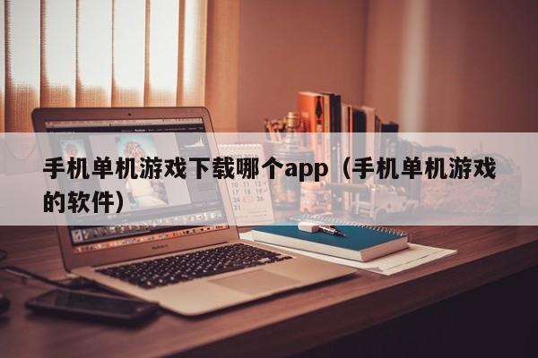 手机单机游戏下载哪个app(手机单机游戏的软件)
