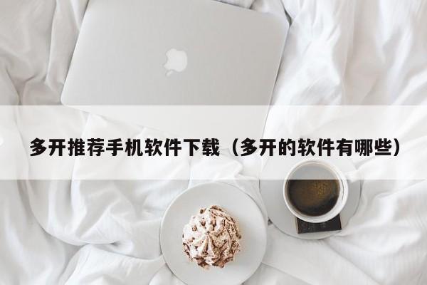 多开推荐手机软件下载(多开的软件有哪些)